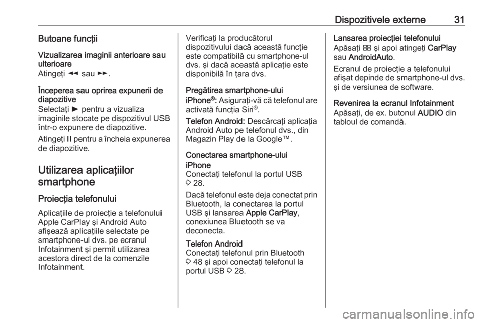 OPEL GRANDLAND X 2018  Manual pentru sistemul Infotainment (in Romanian) Dispozitivele externe31Butoane funcţii
Vizualizarea imaginii anterioare sau
ulterioare
Atingeţi  l sau  m.
Începerea sau oprirea expunerii de
diapozitive
Selectaţi  l pentru a vizualiza
imaginile 