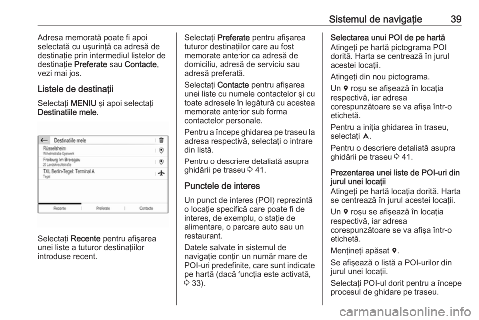 OPEL GRANDLAND X 2018 Manual pentru sistemul Infotainment (in Romanian) Sistemul de navigaţie39Adresa memorată poate fi apoi
selectată cu uşurinţă ca adresă de
destinaţie prin intermediul listelor de
destinaţie Preferate sau Contacte ,
vezi mai jos.
Listele de d OPEL GRANDLAND X 2018 Manual pentru sistemul Infotainment (in Romanian) Sistemul de navigaţie39Adresa memorată poate fi apoi
selectată cu uşurinţă ca adresă de
destinaţie prin intermediul listelor de
destinaţie Preferate sau Contacte ,
vezi mai jos.
Listele de d