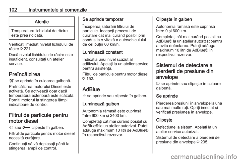 OPEL GRANDLAND X 2018 Manual de utilizare (in Romanian) 102Instrumentele şi comenzileAtenţie
Temperatura lichidului de răcireeste prea ridicată.
Verificaţi imediat nivelul lichidului de
răcire 3 221.
Dacă nivelul lichidului de răcire este
insufici OPEL GRANDLAND X 2018 Manual de utilizare (in Romanian) 102Instrumentele şi comenzileAtenţie
Temperatura lichidului de răcireeste prea ridicată.
Verificaţi imediat nivelul lichidului de
răcire 3 221.
Dacă nivelul lichidului de răcire este
insufici