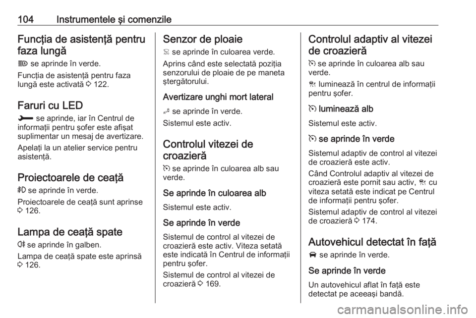 OPEL GRANDLAND X 2018 Manual de utilizare (in Romanian) 104Instrumentele şi comenzileFuncţia de asistenţă pentrufaza lungă
f se aprinde în verde.
Funcţia de asistenţă pentru faza lungă este activată 3 122.
Faruri cu LED
H se aprinde, iar în OPEL GRANDLAND X 2018 Manual de utilizare (in Romanian) 104Instrumentele şi comenzileFuncţia de asistenţă pentrufaza lungă
f se aprinde în verde.
Funcţia de asistenţă pentru faza lungă este activată 3 122.
Faruri cu LED
H se aprinde, iar în