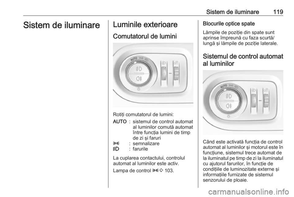 OPEL GRANDLAND X 2018 Manual de utilizare (in Romanian) Sistem de iluminare119Sistem de iluminareLuminile exterioare
Comutatorul de lumini
Rotiţi comutatorul de lumini:
AUTO:sistemul de control automat
al luminilor comută automat
între funcţia lumini d OPEL GRANDLAND X 2018 Manual de utilizare (in Romanian) Sistem de iluminare119Sistem de iluminareLuminile exterioare
Comutatorul de lumini
Rotiţi comutatorul de lumini:
AUTO:sistemul de control automat
al luminilor comută automat
între funcţia lumini d