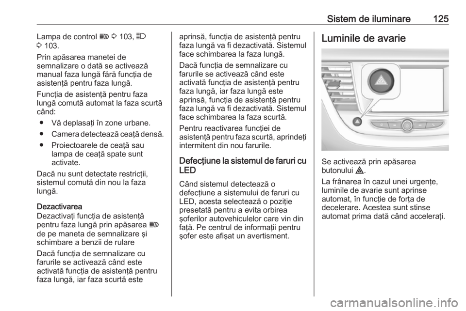 OPEL GRANDLAND X 2018 Manual de utilizare (in Romanian) Sistem de iluminare125Lampa de control f 3 103, 7
3 103.
Prin apăsarea manetei de
semnalizare o dată se activează
manual faza lungă fără funcţia de asistenţă pentru faza lungă.
Funcţia d OPEL GRANDLAND X 2018 Manual de utilizare (in Romanian) Sistem de iluminare125Lampa de control f 3 103, 7
3 103.
Prin apăsarea manetei de
semnalizare o dată se activează
manual faza lungă fără funcţia de asistenţă pentru faza lungă.
Funcţia d
