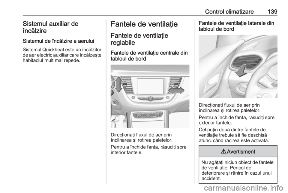 OPEL GRANDLAND X 2018 Manual de utilizare (in Romanian) Control climatizare139Sistemul auxiliar deîncălzire
Sistemul de încălzire a aerului
Sistemul Quickheat este un încălzitor de aer electric auxiliar care încălzeşte
habitaclul mult mai repede.F OPEL GRANDLAND X 2018 Manual de utilizare (in Romanian) Control climatizare139Sistemul auxiliar deîncălzire
Sistemul de încălzire a aerului
Sistemul Quickheat este un încălzitor de aer electric auxiliar care încălzeşte
habitaclul mult mai repede.F