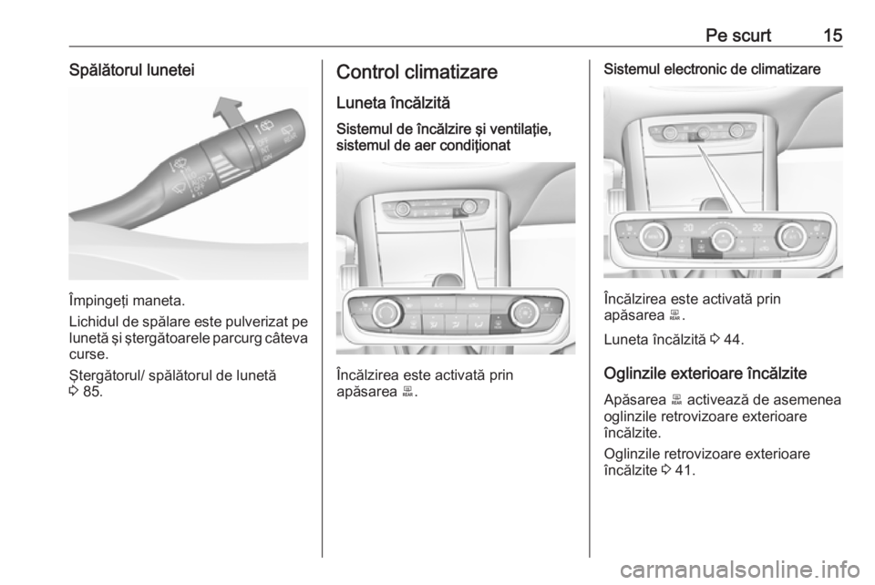 OPEL GRANDLAND X 2018  Manual de utilizare (in Romanian) Pe scurt15Spălătorul lunetei
Împingeţi maneta.
Lichidul de spălare este pulverizat pe lunetă şi ştergătoarele parcurg câteva
curse.
Ştergătorul/ spălătorul de lunetă
3  85.
Control clim