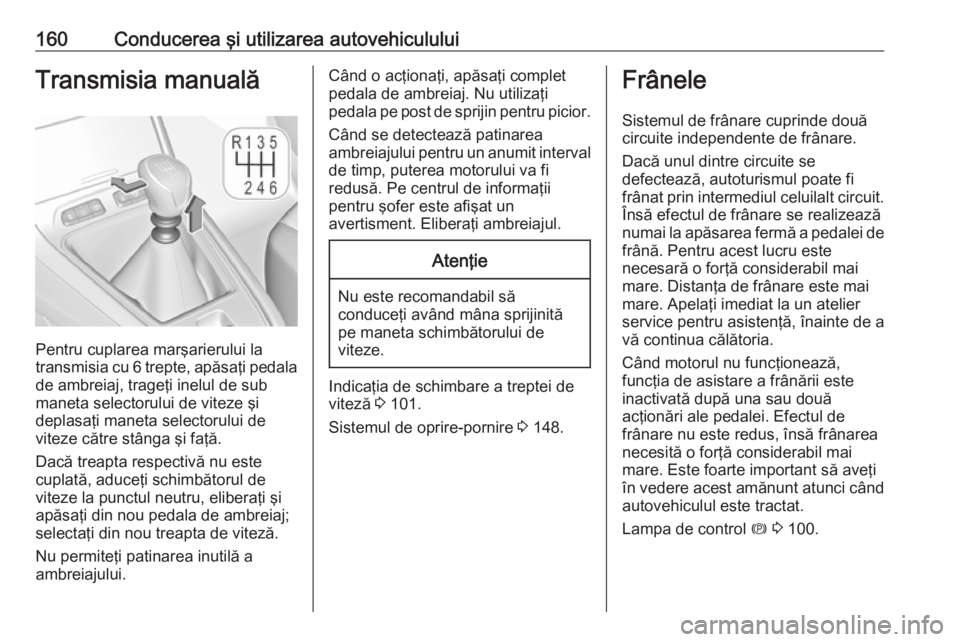 OPEL GRANDLAND X 2018  Manual de utilizare (in Romanian) 160Conducerea şi utilizarea autovehicululuiTransmisia manuală
Pentru cuplarea marşarierului la
transmisia cu 6 trepte, apăsaţi pedala de ambreiaj, trageţi inelul de sub
maneta selectorului de vi