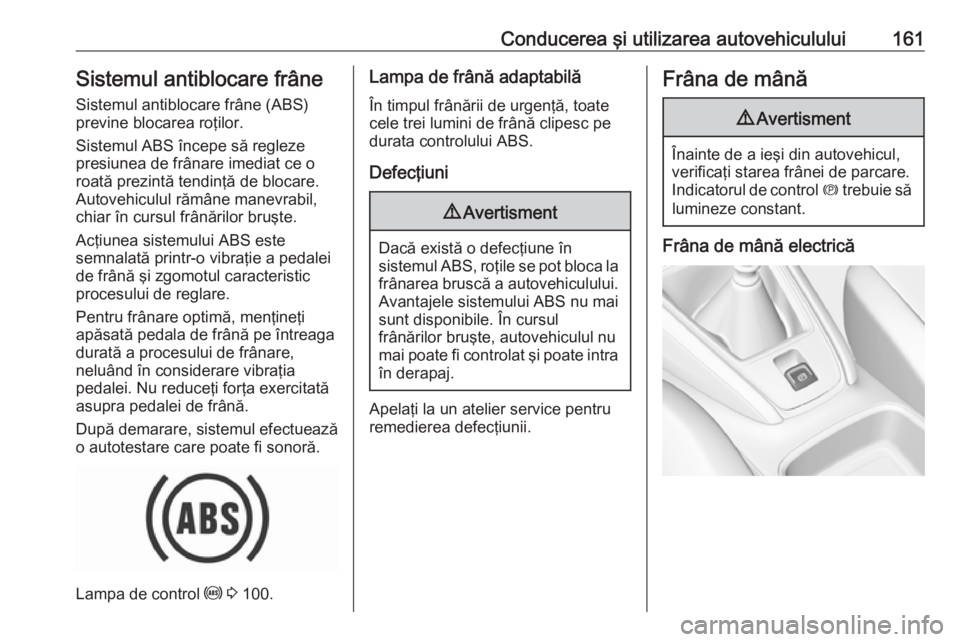 OPEL GRANDLAND X 2018 Manual de utilizare (in Romanian) Conducerea şi utilizarea autovehiculului161Sistemul antiblocare frâneSistemul antiblocare frâne (ABS)
previne blocarea roţilor.
Sistemul ABS începe să regleze
presiunea de frânare imediat ce o
OPEL GRANDLAND X 2018 Manual de utilizare (in Romanian) Conducerea şi utilizarea autovehiculului161Sistemul antiblocare frâneSistemul antiblocare frâne (ABS)
previne blocarea roţilor.
Sistemul ABS începe să regleze
presiunea de frânare imediat ce o