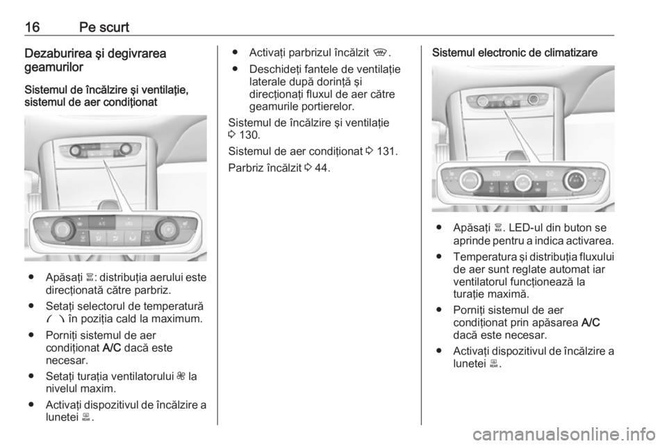 OPEL GRANDLAND X 2018  Manual de utilizare (in Romanian) 16Pe scurtDezaburirea şi degivrarea
geamurilor
Sistemul de încălzire şi ventilaţie,
sistemul de aer condiţionat
● Apăsaţi  à: distribuţia aerului este
direcţionată către parbriz.
● Se