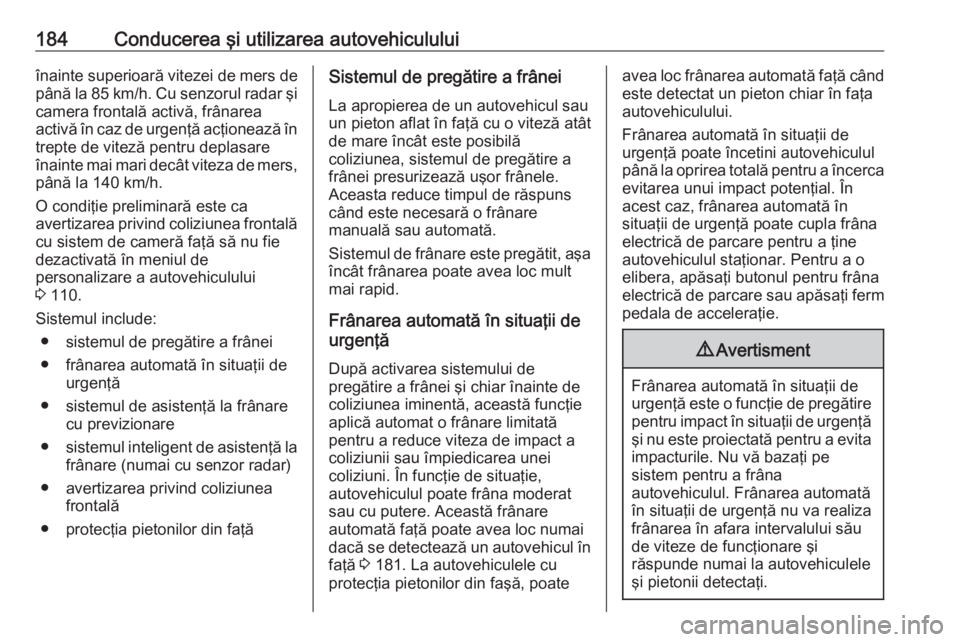 OPEL GRANDLAND X 2018  Manual de utilizare (in Romanian) 184Conducerea şi utilizarea autovehicululuiînainte superioară vitezei de mers de
până la 85 km/h. Cu senzorul radar şi camera frontală activă, frânarea
activă în caz de urgenţă acţioneaz