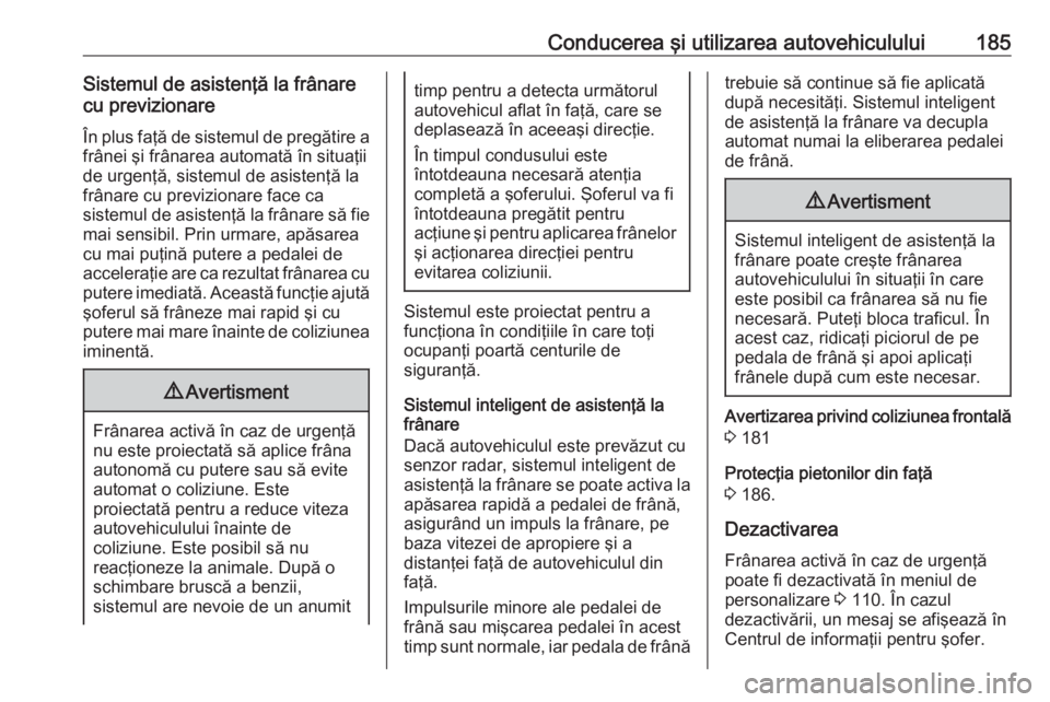 OPEL GRANDLAND X 2018  Manual de utilizare (in Romanian) Conducerea şi utilizarea autovehiculului185Sistemul de asistenţă la frânare
cu previzionare
În plus faţă de sistemul de pregătire a
frânei şi frânarea automată în situaţii
de urgenţă, 