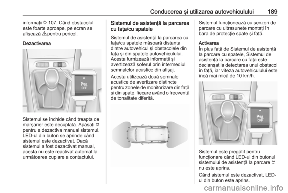 OPEL GRANDLAND X 2018 Manual de utilizare (in Romanian) Conducerea şi utilizarea autovehiculului189informaţii 3 107. Când obstacolul
este foarte aproape, pe ecran se
afişează 9 pentru pericol.
Dezactivarea
Sistemul se închide când treapta de
marşa OPEL GRANDLAND X 2018 Manual de utilizare (in Romanian) Conducerea şi utilizarea autovehiculului189informaţii 3 107. Când obstacolul
este foarte aproape, pe ecran se
afişează 9 pentru pericol.
Dezactivarea
Sistemul se închide când treapta de
marşa