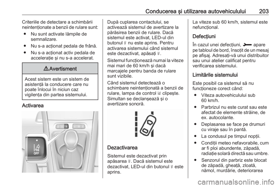 OPEL GRANDLAND X 2018 Manual de utilizare (in Romanian) Conducerea şi utilizarea autovehiculului203Criteriile de detectare a schimbării
neintenţionate a benzii de rulare sunt:
● Nu sunt activate lămpile de semnalizare.
● Nu s-a acţionat pedala de OPEL GRANDLAND X 2018 Manual de utilizare (in Romanian) Conducerea şi utilizarea autovehiculului203Criteriile de detectare a schimbării
neintenţionate a benzii de rulare sunt:
● Nu sunt activate lămpile de semnalizare.
● Nu s-a acţionat pedala de