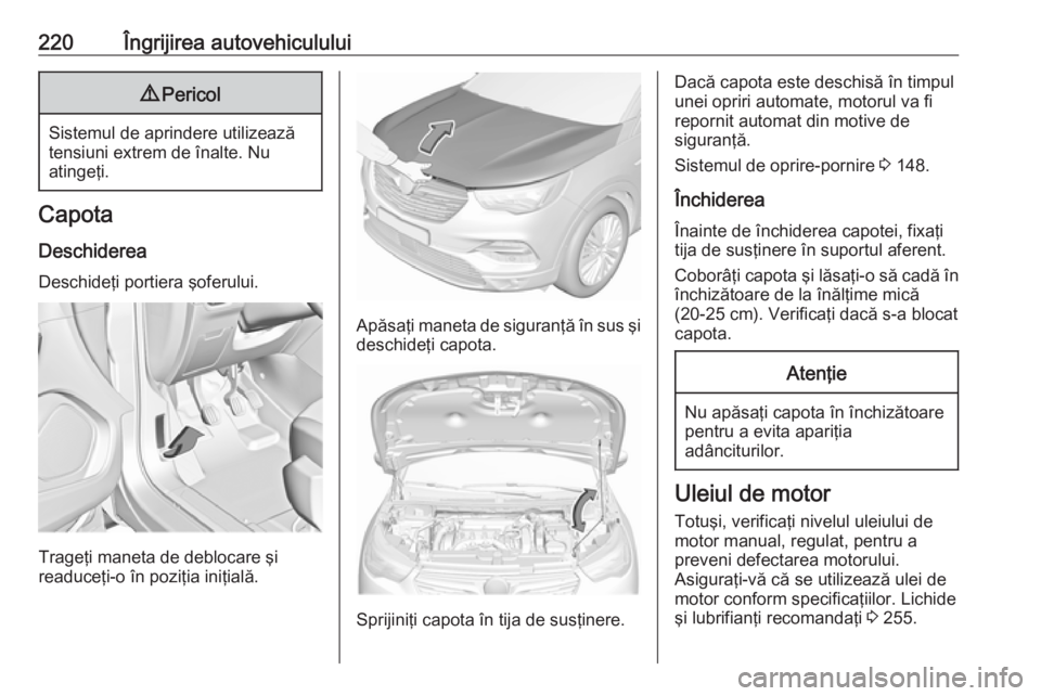OPEL GRANDLAND X 2018  Manual de utilizare (in Romanian) 220Îngrijirea autovehiculului9Pericol
Sistemul de aprindere utilizează
tensiuni extrem de înalte. Nu
atingeţi.
Capota
Deschiderea Deschideţi portiera şoferului.
Trageţi maneta de deblocare şi
