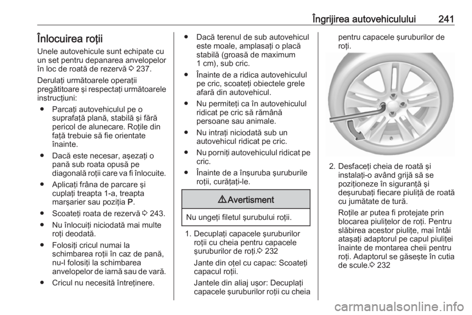 OPEL GRANDLAND X 2018  Manual de utilizare (in Romanian) Îngrijirea autovehiculului241Înlocuirea roţii
Unele autovehicule sunt echipate cu
un set pentru depanarea anvelopelor în loc de roată de rezervă  3 237.
Derulaţi următoarele operaţii
pregăti