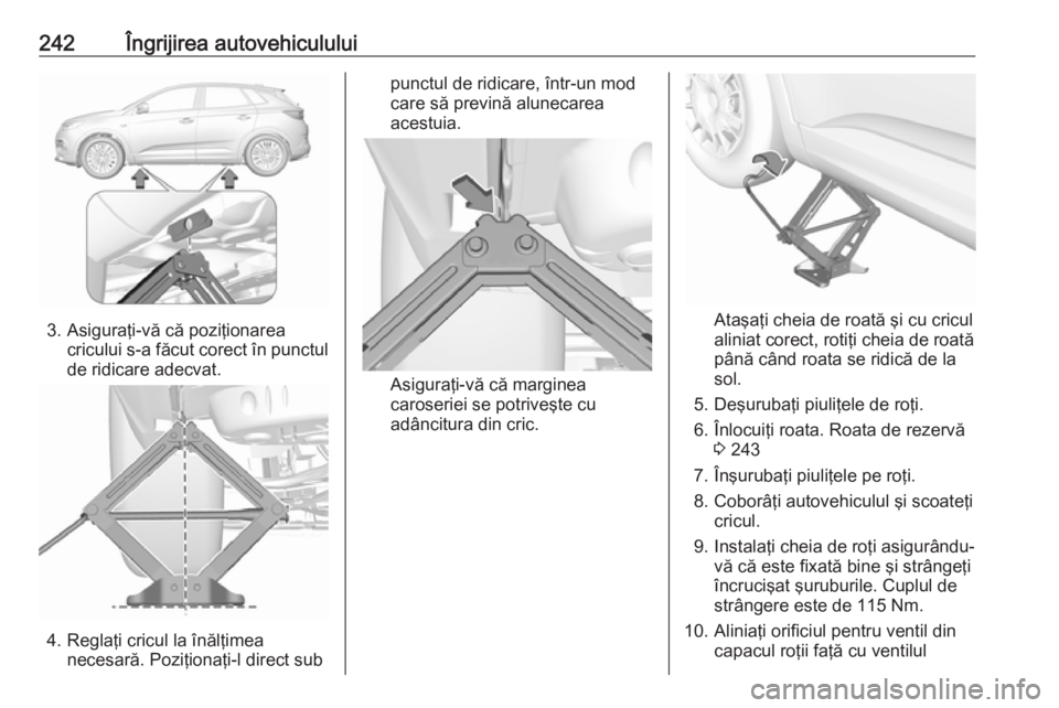 OPEL GRANDLAND X 2018  Manual de utilizare (in Romanian) 242Îngrijirea autovehiculului
3. Asiguraţi-vă că poziţionareacricului s-a făcut corect în punctulde ridicare adecvat.
4. Reglaţi cricul la înălţimea necesară. Poziţionaţi-l direct sub
pu