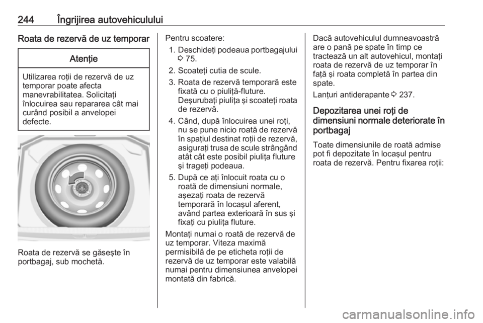 OPEL GRANDLAND X 2018  Manual de utilizare (in Romanian) 244Îngrijirea autovehicululuiRoata de rezervă de uz temporarAtenţie
Utilizarea roţii de rezervă de uz
temporar poate afecta
manevrabilitatea. Solicitaţi
înlocuirea sau repararea cât mai
curân
