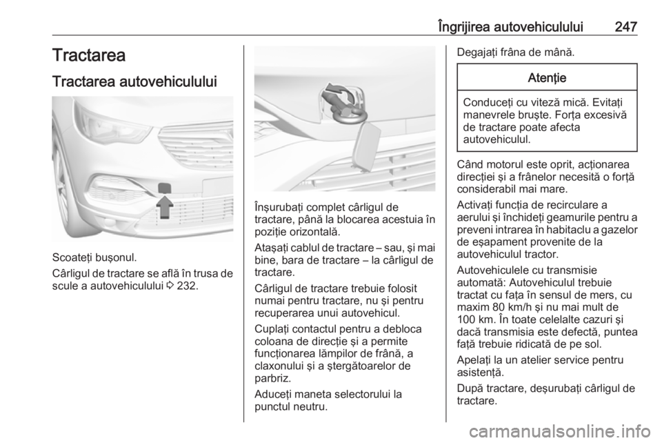 OPEL GRANDLAND X 2018  Manual de utilizare (in Romanian) Îngrijirea autovehiculului247Tractarea
Tractarea autovehiculului
Scoateţi buşonul.
Cârligul de tractare se află în trusa de
scule a autovehiculului  3 232.
Înşurubaţi complet cârligul de
tra