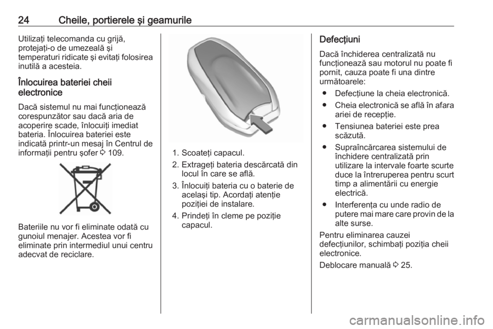 OPEL GRANDLAND X 2018  Manual de utilizare (in Romanian) 24Cheile, portierele şi geamurileUtilizaţi telecomanda cu grijă,
protejaţi-o de umezeală şi
temperaturi ridicate şi evitaţi folosirea inutilă a acesteia.
Înlocuirea bateriei cheii
electronic