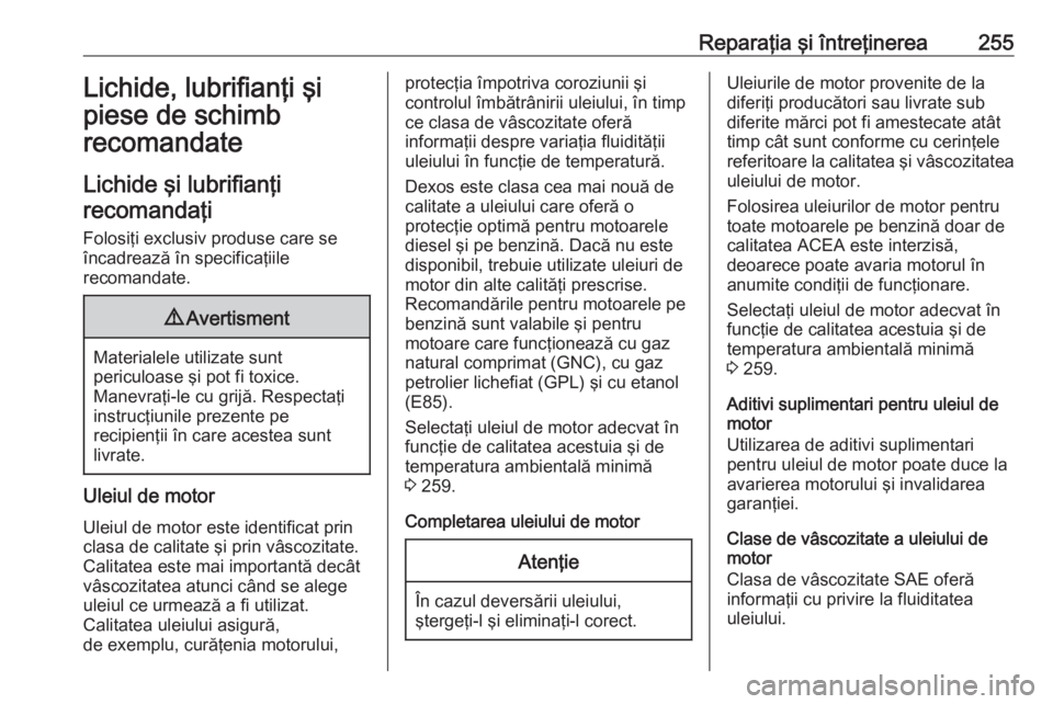 OPEL GRANDLAND X 2018  Manual de utilizare (in Romanian) Reparaţia şi întreţinerea255Lichide, lubrifianţi şi
piese de schimb
recomandate
Lichide şi lubrifianţi recomandaţi
Folosiţi exclusiv produse care se
încadrează în specificaţiile
recomand