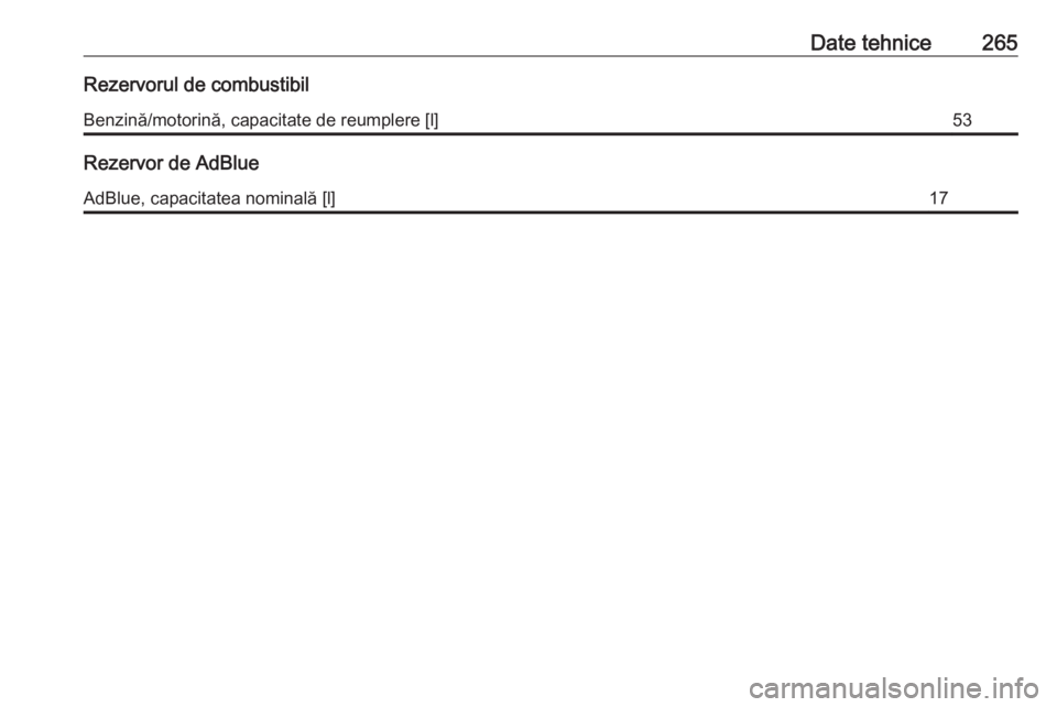 OPEL GRANDLAND X 2018  Manual de utilizare (in Romanian) Date tehnice265Rezervorul de combustibilBenzină/motorină, capacitate de reumplere [l]53
Rezervor de AdBlue
AdBlue, capacitatea nominală [l]17 