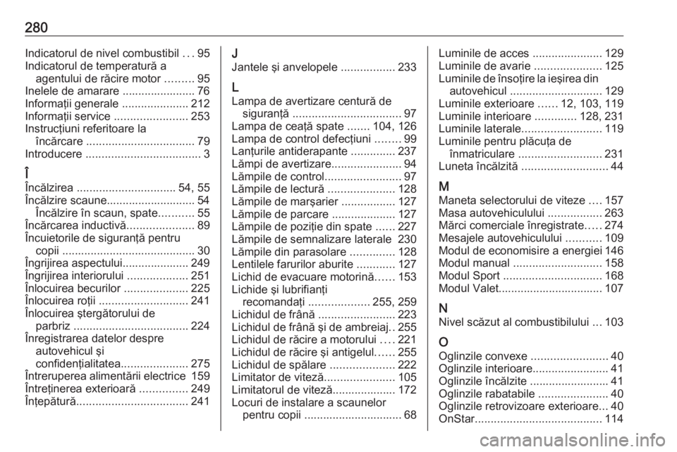 OPEL GRANDLAND X 2018  Manual de utilizare (in Romanian) 280Indicatorul de nivel combustibil ...95
Indicatorul de temperatură a agentului de răcire motor  .........95
Inelele de amarare ....................... 76 Informaţii generale  ....................