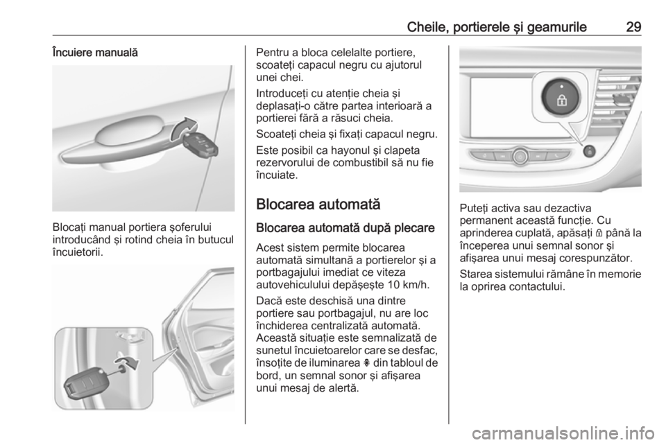 OPEL GRANDLAND X 2018 Manual de utilizare (in Romanian) Cheile, portierele şi geamurile29Încuiere manuală
Blocaţi manual portiera şoferului
introducând şi rotind cheia în butucul
încuietorii.
Pentru a bloca celelalte portiere,
scoateţi capacul ne OPEL GRANDLAND X 2018 Manual de utilizare (in Romanian) Cheile, portierele şi geamurile29Încuiere manuală
Blocaţi manual portiera şoferului
introducând şi rotind cheia în butucul
încuietorii.
Pentru a bloca celelalte portiere,
scoateţi capacul ne