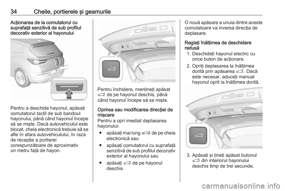 OPEL GRANDLAND X 2018 Manual de utilizare (in Romanian) 34Cheile, portierele şi geamurileAcţionarea de la comutatorul cu
suprafaţă senzitivă de sub profilul
decorativ exterior al hayonului
Pentru a deschide hayonul, apăsaţi
comutatorul tactil de sub OPEL GRANDLAND X 2018 Manual de utilizare (in Romanian) 34Cheile, portierele şi geamurileAcţionarea de la comutatorul cu
suprafaţă senzitivă de sub profilul
decorativ exterior al hayonului
Pentru a deschide hayonul, apăsaţi
comutatorul tactil de sub
