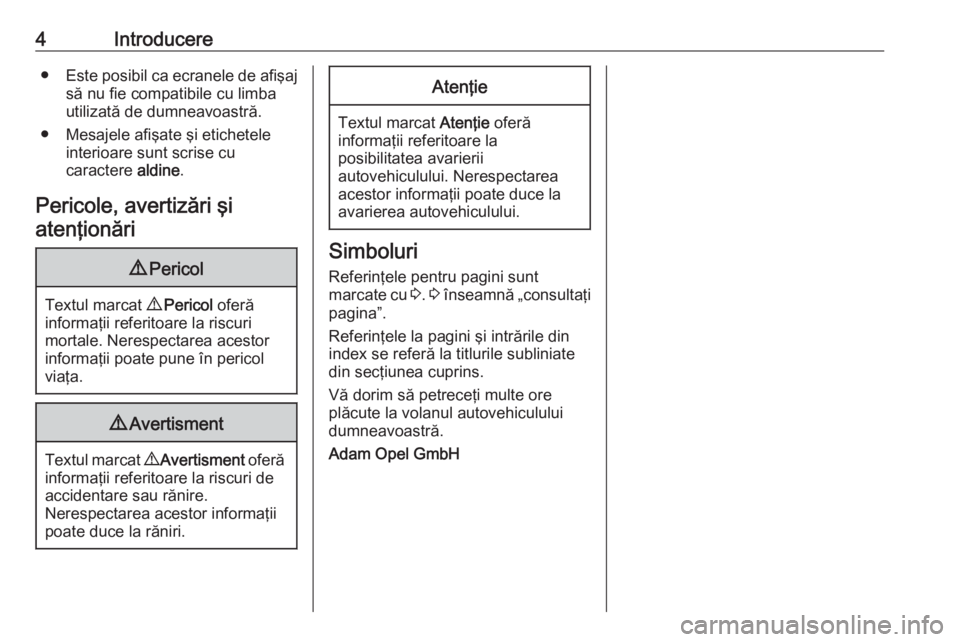 OPEL GRANDLAND X 2018  Manual de utilizare (in Romanian) 4Introducere●Este posibil ca ecranele de afişaj
să nu fie compatibile cu limbautilizată de dumneavoastră.
● Mesajele afişate şi etichetele interioare sunt scrise cu
caractere  aldine.
Perico