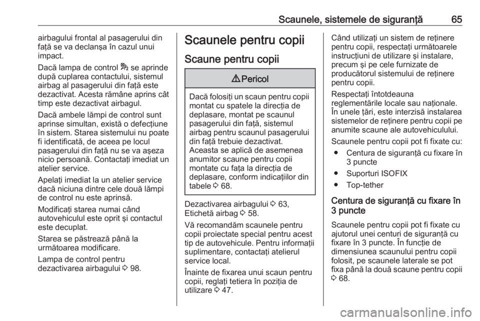 OPEL GRANDLAND X 2018  Manual de utilizare (in Romanian) Scaunele, sistemele de siguranţă65airbagului frontal al pasagerului din
faţă se va declanşa în cazul unui
impact.
Dacă lampa de control  * se aprinde
după cuplarea contactului, sistemul
airbag