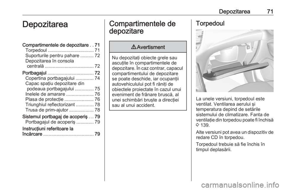 OPEL GRANDLAND X 2018 Manual de utilizare (in Romanian) Depozitarea71DepozitareaCompartimentele de depozitare..71
Torpedoul .................................. 71
Suporturile pentru pahare ..........72
Depozitarea în consola centrală ..................... OPEL GRANDLAND X 2018 Manual de utilizare (in Romanian) Depozitarea71DepozitareaCompartimentele de depozitare..71
Torpedoul .................................. 71
Suporturile pentru pahare ..........72
Depozitarea în consola centrală .....................