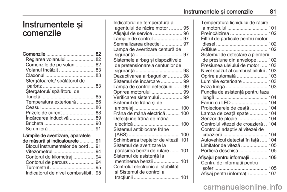OPEL GRANDLAND X 2018  Manual de utilizare (in Romanian) Instrumentele şi comenzile81Instrumentele şi
comenzileComenzile .................................... 82
Reglarea volanului .....................82
Comenzile de pe volan ..............82
Volanul înc