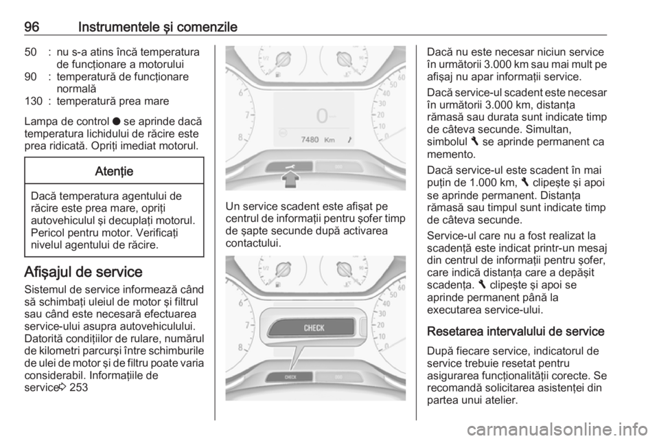 OPEL GRANDLAND X 2018  Manual de utilizare (in Romanian) 96Instrumentele şi comenzile50:nu s-a atins încă temperatura
de funcţionare a motorului90:temperatură de funcţionare
normală130:temperatură prea mare
Lampa de control  o se aprinde dacă
tempe