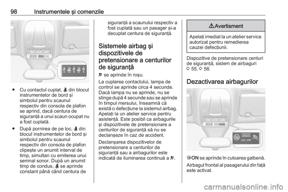OPEL GRANDLAND X 2018  Manual de utilizare (in Romanian) 98Instrumentele şi comenzile
●Cu contactul cuplat,  X din blocul
instrumentelor de bord şi
simbolul pentru scaunul
respectiv din consola de plafon
se aprind, dacă centura de
siguranţă a unui sc