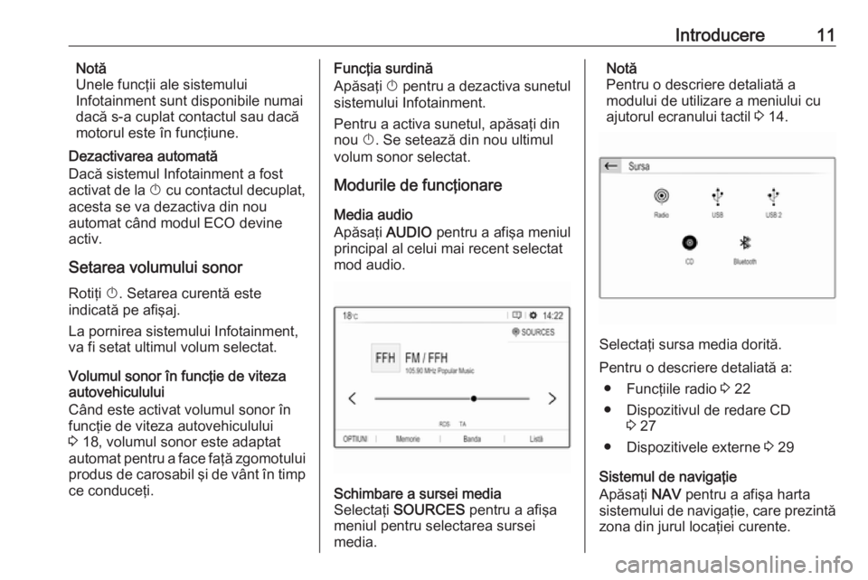 OPEL GRANDLAND X 2018.5  Manual pentru sistemul Infotainment (in Romanian) Introducere11Notă
Unele funcţii ale sistemului
Infotainment sunt disponibile numai
dacă s-a cuplat contactul sau dacă
motorul este în funcţiune.
Dezactivarea automată
Dacă sistemul Infotainmen