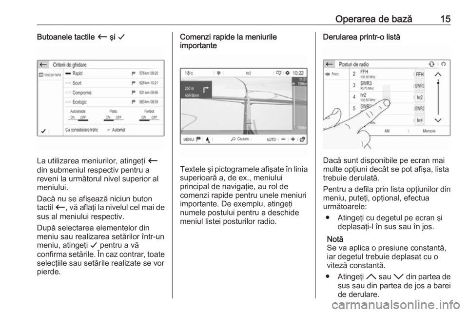 OPEL GRANDLAND X 2018.5  Manual pentru sistemul Infotainment (in Romanian) Operarea de bază15Butoanele tactile Ù şi G
La utilizarea meniurilor, atingeţi  Ù
din submeniul respectiv pentru a
reveni la următorul nivel superior al
meniului.
Dacă nu se afişează niciun bu