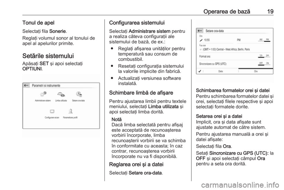 OPEL GRANDLAND X 2018.5  Manual pentru sistemul Infotainment (in Romanian) Operarea de bază19Tonul de apelSelectaţi fila  Sonerie.
Reglaţi volumul sonor al tonului de
apel al apelurilor primite.
Setările sistemului Apăsaţi  SET şi apoi selectaţi
OPTIUNI .Configurarea