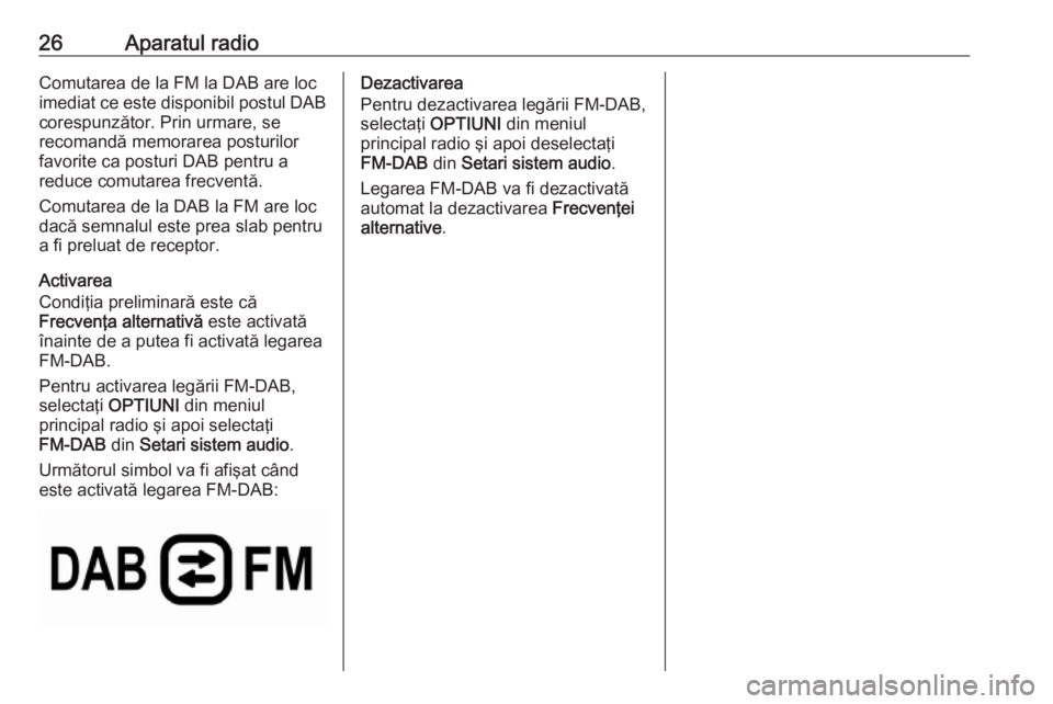 OPEL GRANDLAND X 2018.5  Manual pentru sistemul Infotainment (in Romanian) 26Aparatul radioComutarea de la FM la DAB are loc
imediat ce este disponibil postul DAB
corespunzător. Prin urmare, se
recomandă memorarea posturilor
favorite ca posturi DAB pentru a
reduce comutare