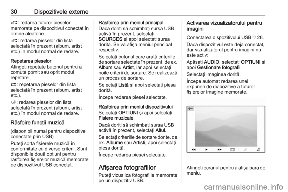 OPEL GRANDLAND X 2018.5  Manual pentru sistemul Infotainment (in Romanian) 30Dispozitivele externeæ: redarea tuturor pieselor
memorate pe dispozitivul conectat în ordine aleatorie.
Ý : redarea pieselor din lista
selectată în prezent (album, artist
etc.) în modul normal