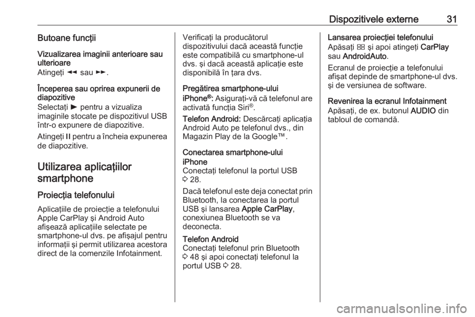 OPEL GRANDLAND X 2018.5  Manual pentru sistemul Infotainment (in Romanian) Dispozitivele externe31Butoane funcţii
Vizualizarea imaginii anterioare sau
ulterioare
Atingeţi  l sau  m.
Începerea sau oprirea expunerii de
diapozitive
Selectaţi  l pentru a vizualiza
imaginile 