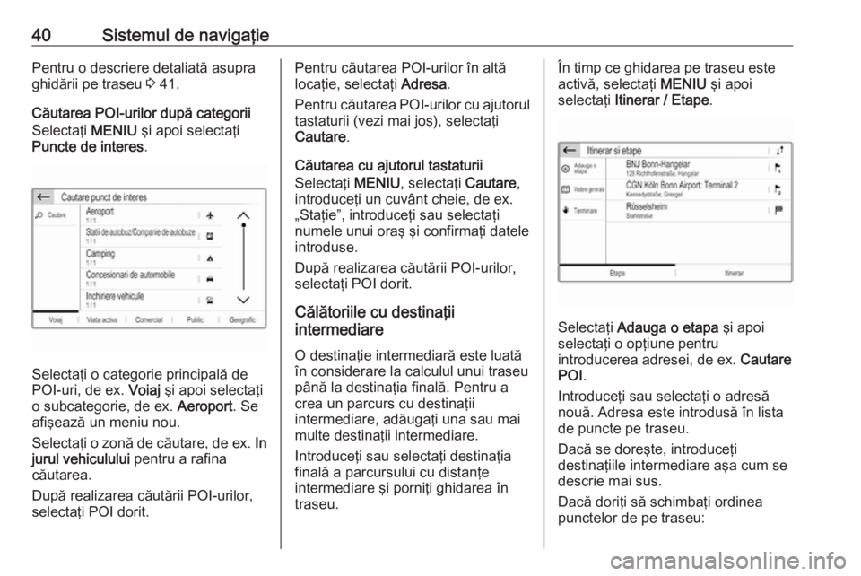 OPEL GRANDLAND X 2018.5  Manual pentru sistemul Infotainment (in Romanian) 40Sistemul de navigaţiePentru o descriere detaliată asupra
ghidării pe traseu  3 41.
Căutarea POI-urilor după categorii
Selectaţi  MENIU şi apoi selectaţi
Puncte de interes .
Selectaţi o cate