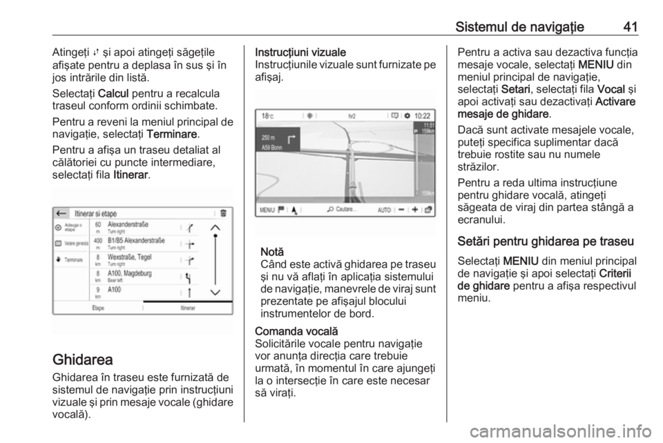 OPEL GRANDLAND X 2018.5  Manual pentru sistemul Infotainment (in Romanian) Sistemul de navigaţie41Atingeţi Ú şi apoi atingeţi săgeţile
afişate pentru a deplasa în sus şi în
jos intrările din listă.
Selectaţi  Calcul pentru a recalcula
traseul conform ordinii sc