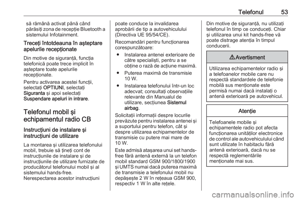 OPEL GRANDLAND X 2018.5  Manual pentru sistemul Infotainment (in Romanian) Telefonul53să rămână activat până când
părăsiţi zona de recepţie Bluetooth a sistemului Infotainment.
Treceţi întotdeauna în aşteptare
apelurile recepţionate
Din motive de siguranţă,