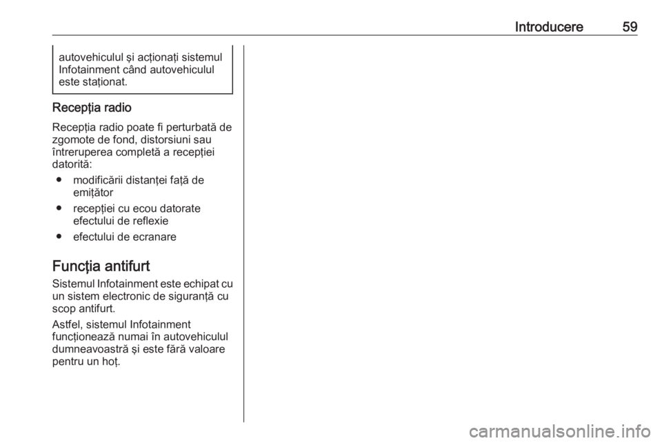 OPEL GRANDLAND X 2018.5  Manual pentru sistemul Infotainment (in Romanian) Introducere59autovehiculul şi acţionaţi sistemul
Infotainment când autovehiculul
este staţionat.
Recepţia radio
Recepţia radio poate fi perturbată de
zgomote de fond, distorsiuni sau
întrerup