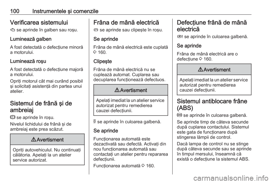 OPEL GRANDLAND X 2018.5  Manual de utilizare (in Romanian) 100Instrumentele şi comenzileVerificarea sistemuluiJ  se aprinde în galben sau roşu.
Luminează galben
A fost detectată o defecţiune minoră
a motorului.
Luminează roşu
A fost detectată o defe