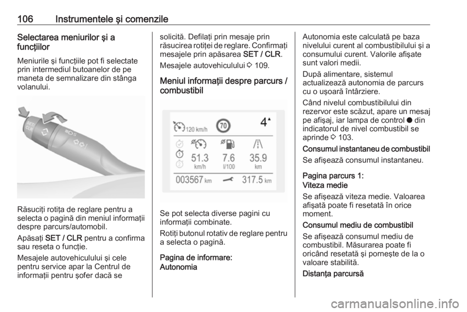 OPEL GRANDLAND X 2018.5  Manual de utilizare (in Romanian) 106Instrumentele şi comenzileSelectarea meniurilor şi a
funcţiilor
Meniurile şi funcţiile pot fi selectateprin intermediul butoanelor de pe
maneta de semnalizare din stânga
volanului.
Răsuciţi