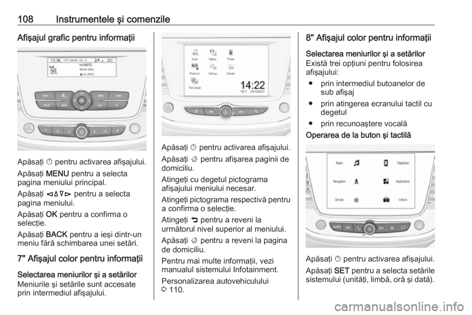 OPEL GRANDLAND X 2018.5  Manual de utilizare (in Romanian) 108Instrumentele şi comenzileAfişajul grafic pentru informaţii
Apăsaţi X pentru activarea afişajului.
Apăsaţi  MENU pentru a selecta
pagina meniului principal.
Apăsaţi  èäåé pentru a sel