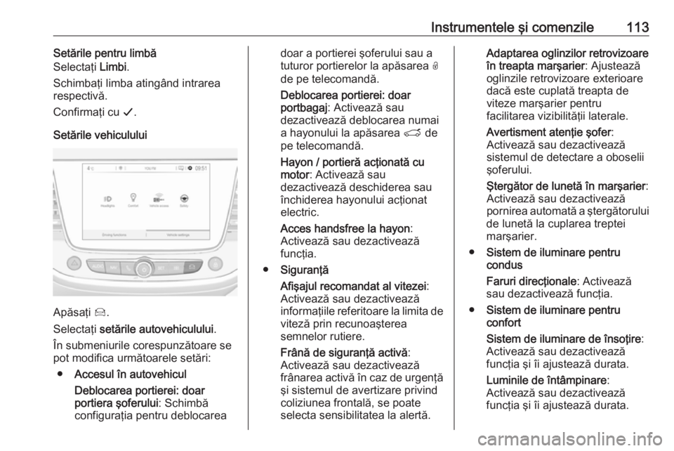 OPEL GRANDLAND X 2018.5 Manual de utilizare (in Romanian) Instrumentele şi comenzile113Setările pentru limbă
Selectaţi Limbi.
Schimbaţi limba atingând intrarea
respectivă.
Confirmaţi cu G.
Setările vehiculului
Apăsaţi Í.
Selectaţi setările OPEL GRANDLAND X 2018.5 Manual de utilizare (in Romanian) Instrumentele şi comenzile113Setările pentru limbă
Selectaţi Limbi.
Schimbaţi limba atingând intrarea
respectivă.
Confirmaţi cu G.
Setările vehiculului
Apăsaţi Í.
Selectaţi setările