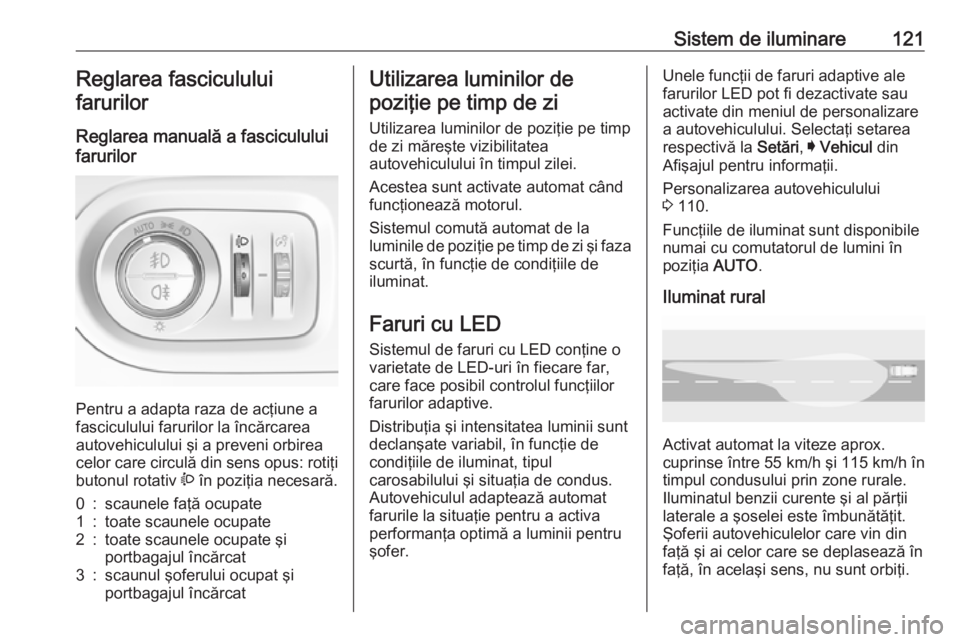OPEL GRANDLAND X 2018.5 Manual de utilizare (in Romanian) Sistem de iluminare121Reglarea fasciculului
farurilor
Reglarea manuală a fasciculului
farurilor
Pentru a adapta raza de acţiune a
fasciculului farurilor la încărcarea autovehiculului şi a preven OPEL GRANDLAND X 2018.5 Manual de utilizare (in Romanian) Sistem de iluminare121Reglarea fasciculului
farurilor
Reglarea manuală a fasciculului
farurilor
Pentru a adapta raza de acţiune a
fasciculului farurilor la încărcarea autovehiculului şi a preven