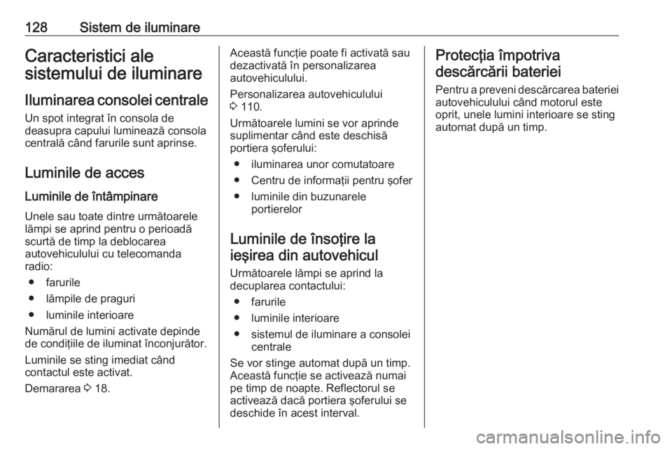 OPEL GRANDLAND X 2018.5  Manual de utilizare (in Romanian) 128Sistem de iluminareCaracteristici ale
sistemului de iluminare
Iluminarea consolei centraleUn spot integrat în consola de
deasupra capului luminează consola
centrală când farurile sunt aprinse.
