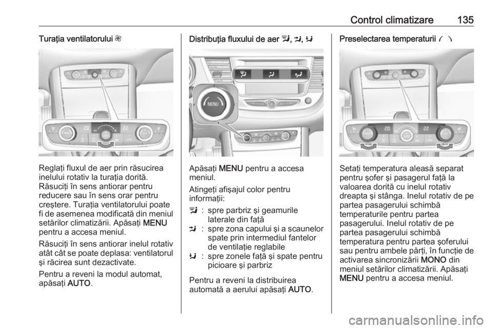 OPEL GRANDLAND X 2018.5 Manual de utilizare (in Romanian) Control climatizare135Turaţia ventilatorului Z
Reglaţi fluxul de aer prin răsucirea
inelului rotativ la turaţia dorită.
Răsuciţi în sens antiorar pentru
reducere sau în sens orar pentru
creş OPEL GRANDLAND X 2018.5 Manual de utilizare (in Romanian) Control climatizare135Turaţia ventilatorului Z
Reglaţi fluxul de aer prin răsucirea
inelului rotativ la turaţia dorită.
Răsuciţi în sens antiorar pentru
reducere sau în sens orar pentru
creş