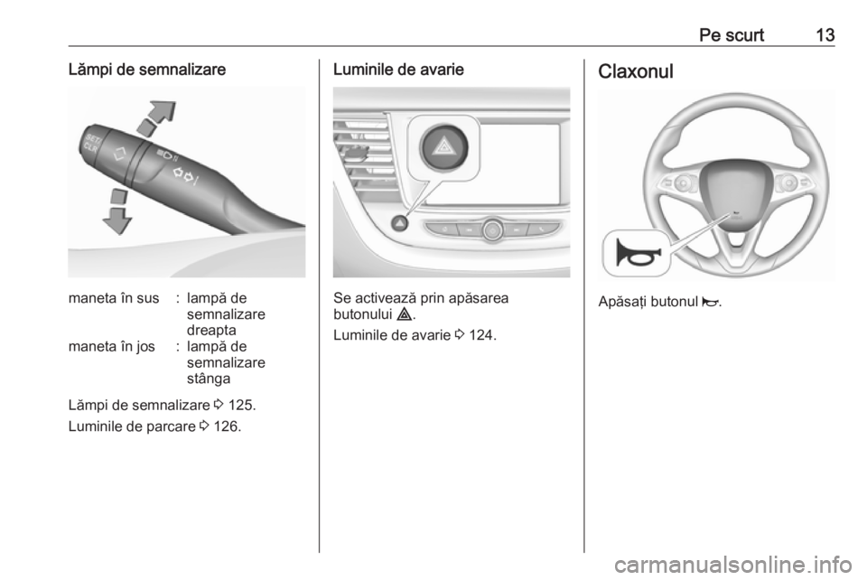 OPEL GRANDLAND X 2018.5  Manual de utilizare (in Romanian) Pe scurt13Lămpi de semnalizaremaneta în sus:lampă de
semnalizare
dreaptamaneta în jos:lampă de
semnalizare
stânga
Lămpi de semnalizare  3 125.
Luminile de parcare  3 126.
Luminile de avarie
Se 